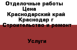 Отделочные работы  › Цена ­ 200 - Краснодарский край, Краснодар г. Строительство и ремонт » Услуги   